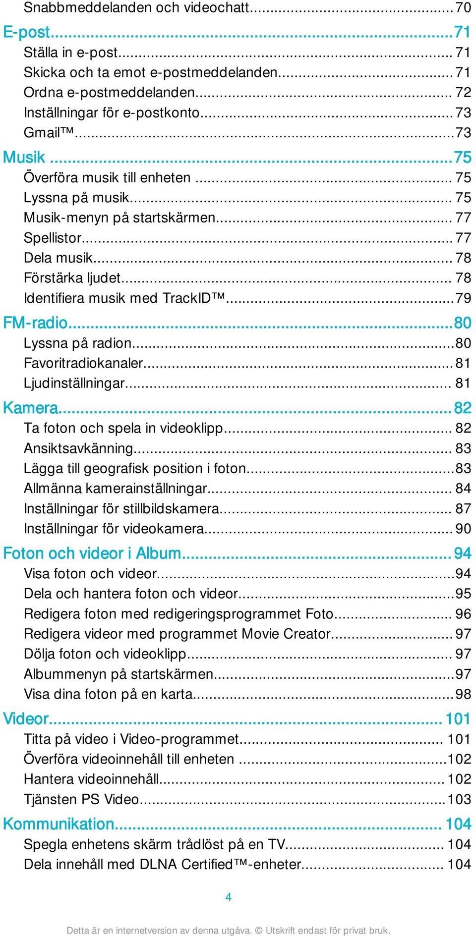 ..80 Lyssna på radion...80 Favoritradiokanaler...81 Ljudinställningar... 81 Kamera...82 Ta foton och spela in videoklipp... 82 Ansiktsavkänning... 83 Lägga till geografisk position i foton.