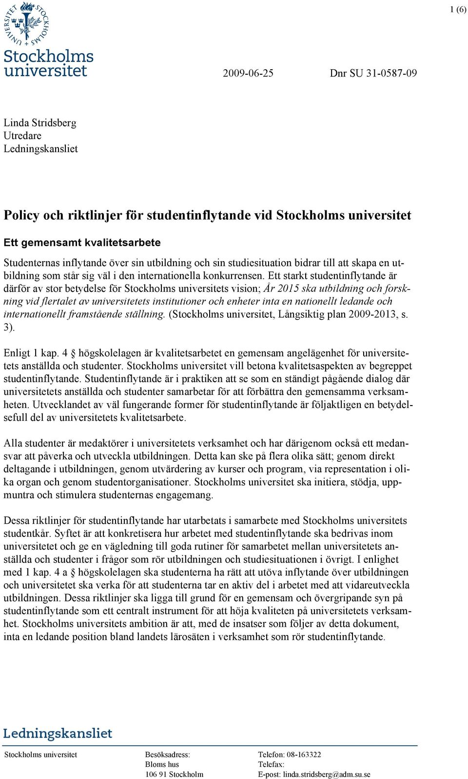 Ett starkt studentinflytande är därför av stor betydelse för Stockholms universitets vision; År 2015 ska utbildning och forskning vid flertalet av universitetets institutioner och enheter inta en