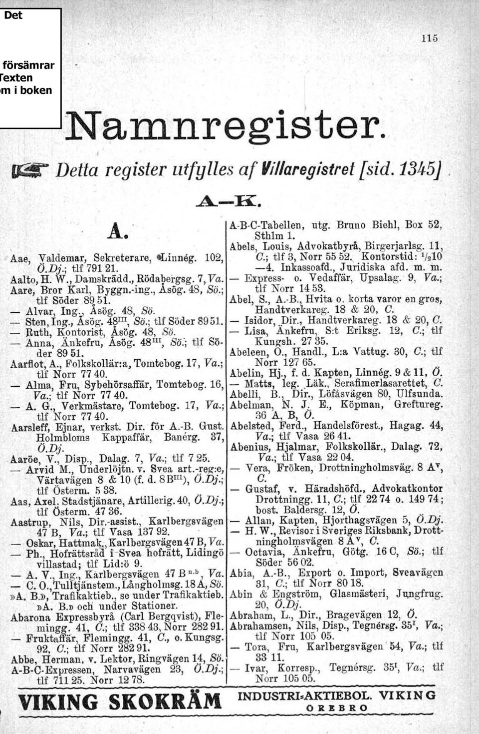 Vedaffär, Upsalag. 9, Va.; Aare, Bror Karl, Byggn.dng., ; tlf Söder 8951. Asög. 48, Bä.; tlf Norr 1453. Abel, S., A.-B., Hvita o. korta varor en gros, - Alvar, Ing., Åsög; 48, Bä. Handtverkareg.