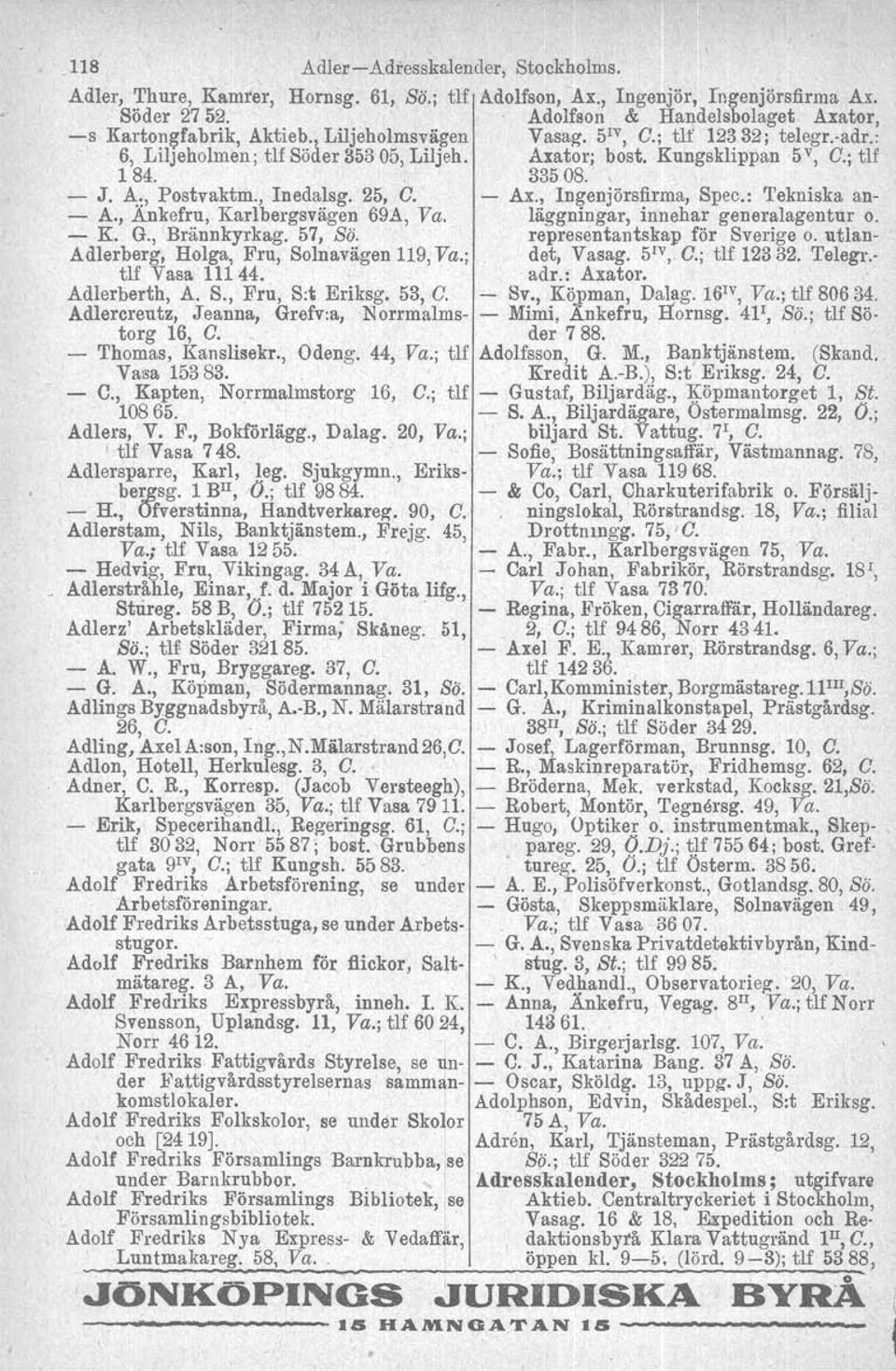 - Ax., Ingenjörsfirma, Spec.: Tekniska an- - A., Ankefru, Karlbergsvägen 69A, Va. läggningar, innehar generalagentur o. - K. G., Brännkyrkag. 57, Bö. representantskap för Sverige o.