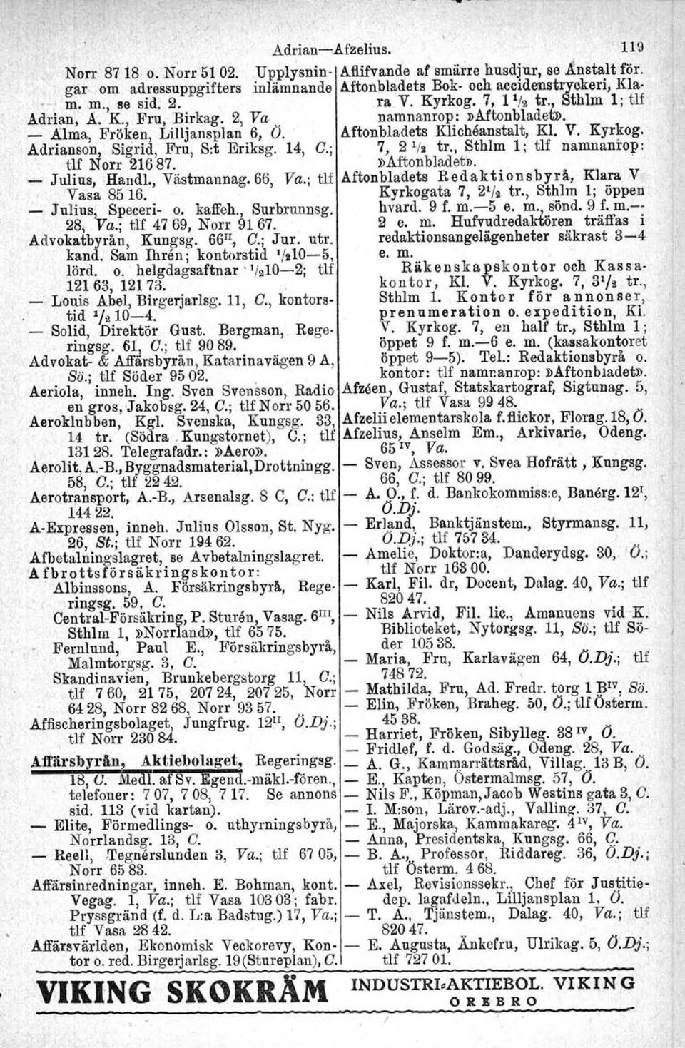 14, C.; 7, 2 1 /2 tr., Sthlm l; tlf namnanrop : tlf Norr 21687.»Aftonbladet». ',_ Julius, Handl., Västmannag.66 Va.; tlf Aftonbladets Redaktionsbyrå, Klara V, 'Vasa 8516. ' Kyrkogata 7, 2 1 /2 tr.