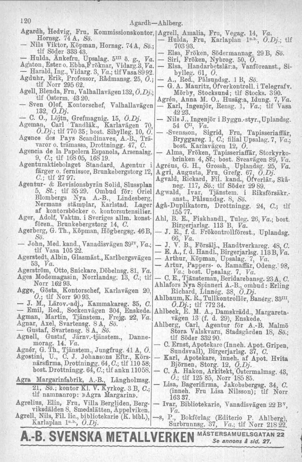 Agaton, Ester o. Ebba,Frölmar, Vidarg.3, Va. - Elsa, Handarbetslär:a, Vanföreanst., Si- - Harald, Ing., Vidarg. 3, Va.; tlfvasa8992. bylleg. 61, O. Agduhr, Erik, Professor, Rådmansg.25, O.; - A., Red.