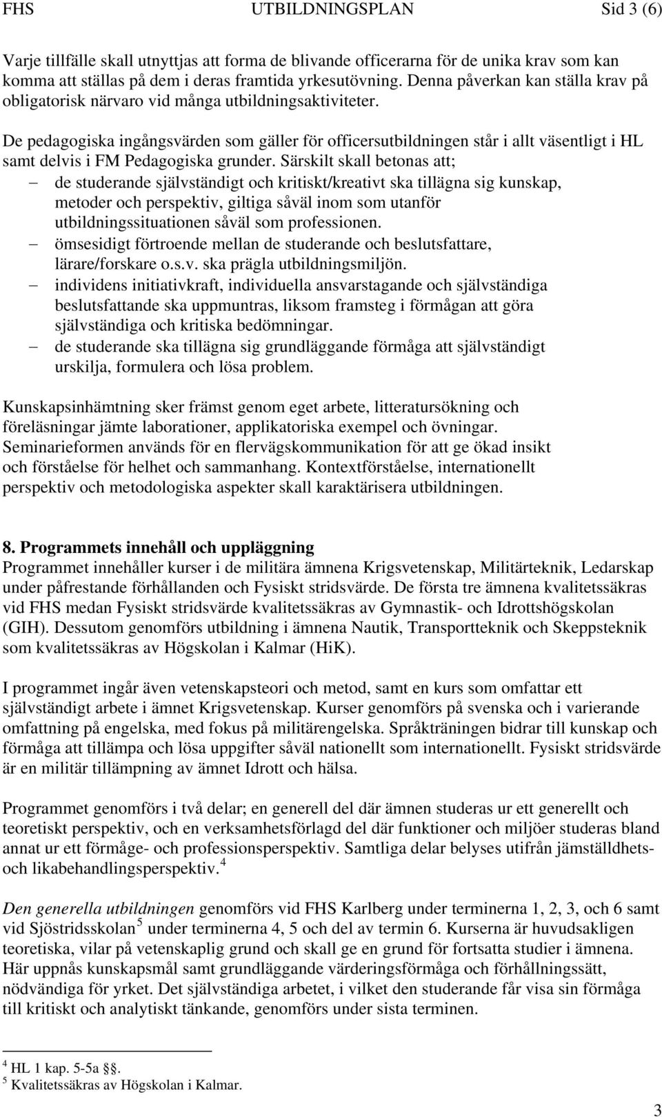 De pedagogiska ingångsvärden som gäller för officersutbildningen står i allt väsentligt i HL samt delvis i FM Pedagogiska grunder.