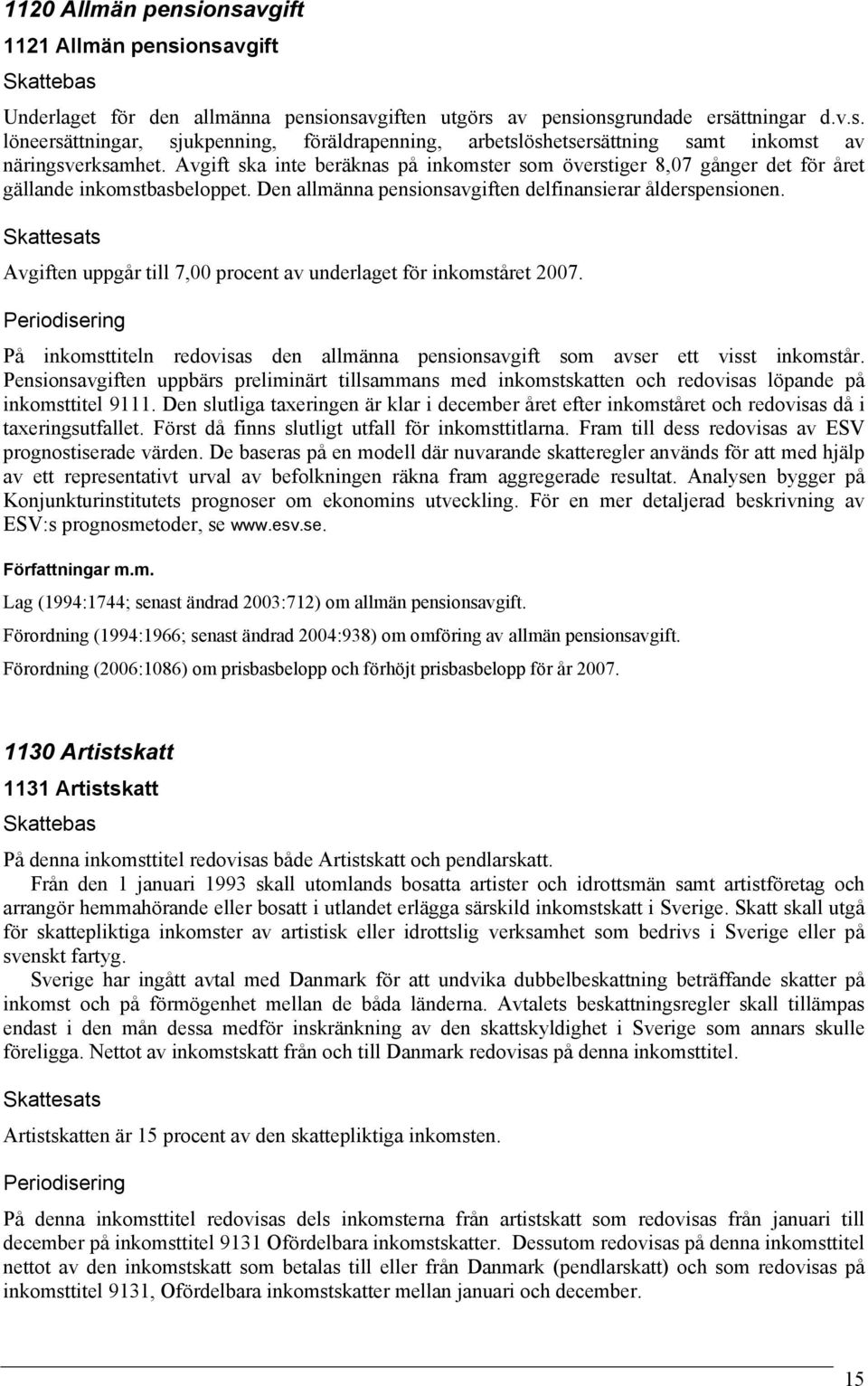 Skattesats Avgiften uppgår till 7,00 procent av underlaget för inkomståret 2007. Periodisering På inkomsttiteln redovisas den allmänna pensionsavgift som avser ett visst inkomstår.