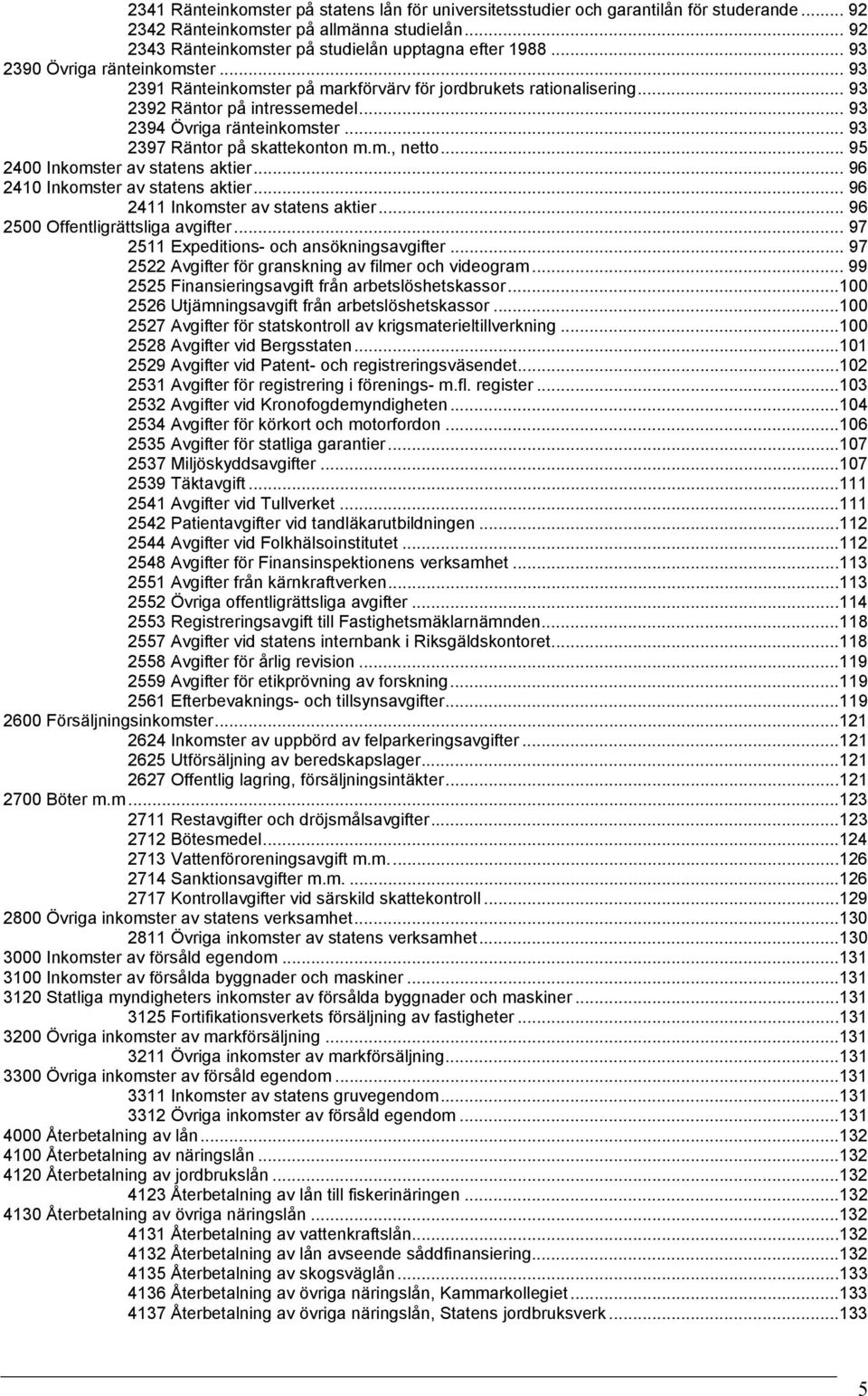 .. 93 2397 Räntor på skattekonton m.m., netto... 95 2400 Inkomster av statens aktier... 96 2410 Inkomster av statens aktier... 96 2411 Inkomster av statens aktier... 96 2500 Offentligrättsliga avgifter.