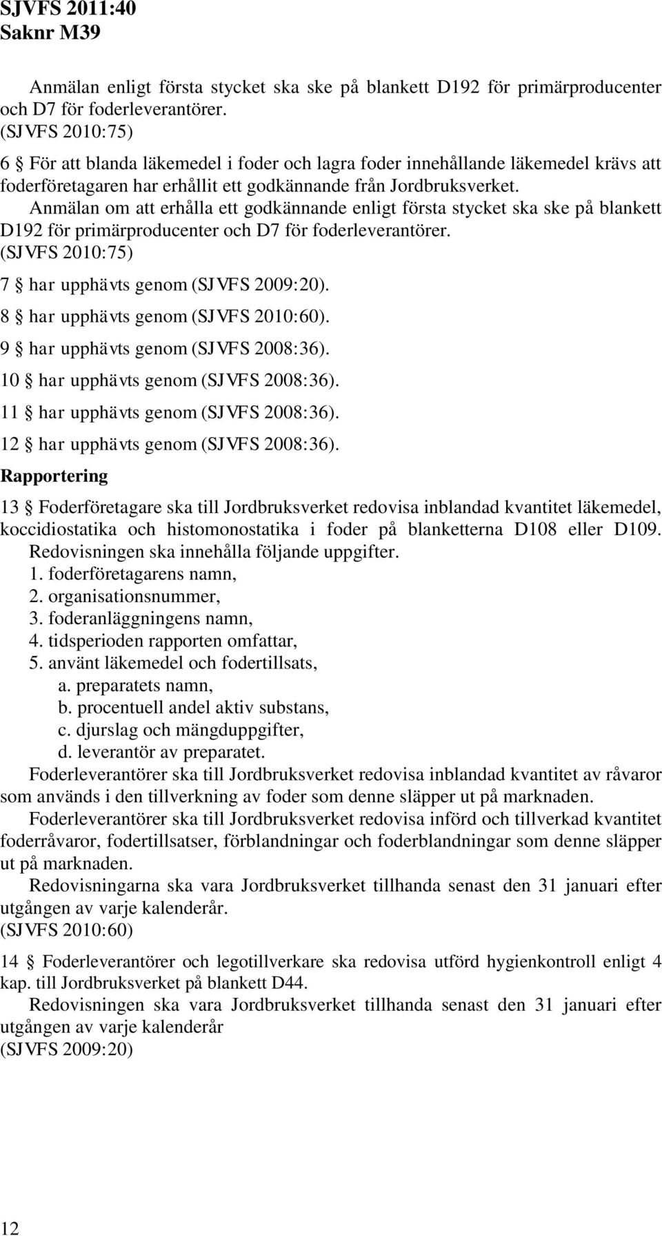 Anmälan om att erhålla ett godkännande enligt första stycket ska ske på blankett D192 för primärproducenter och D7 för foderleverantörer. (SJVFS 2010:75) 7 har upphävts genom (SJVFS 2009:20).