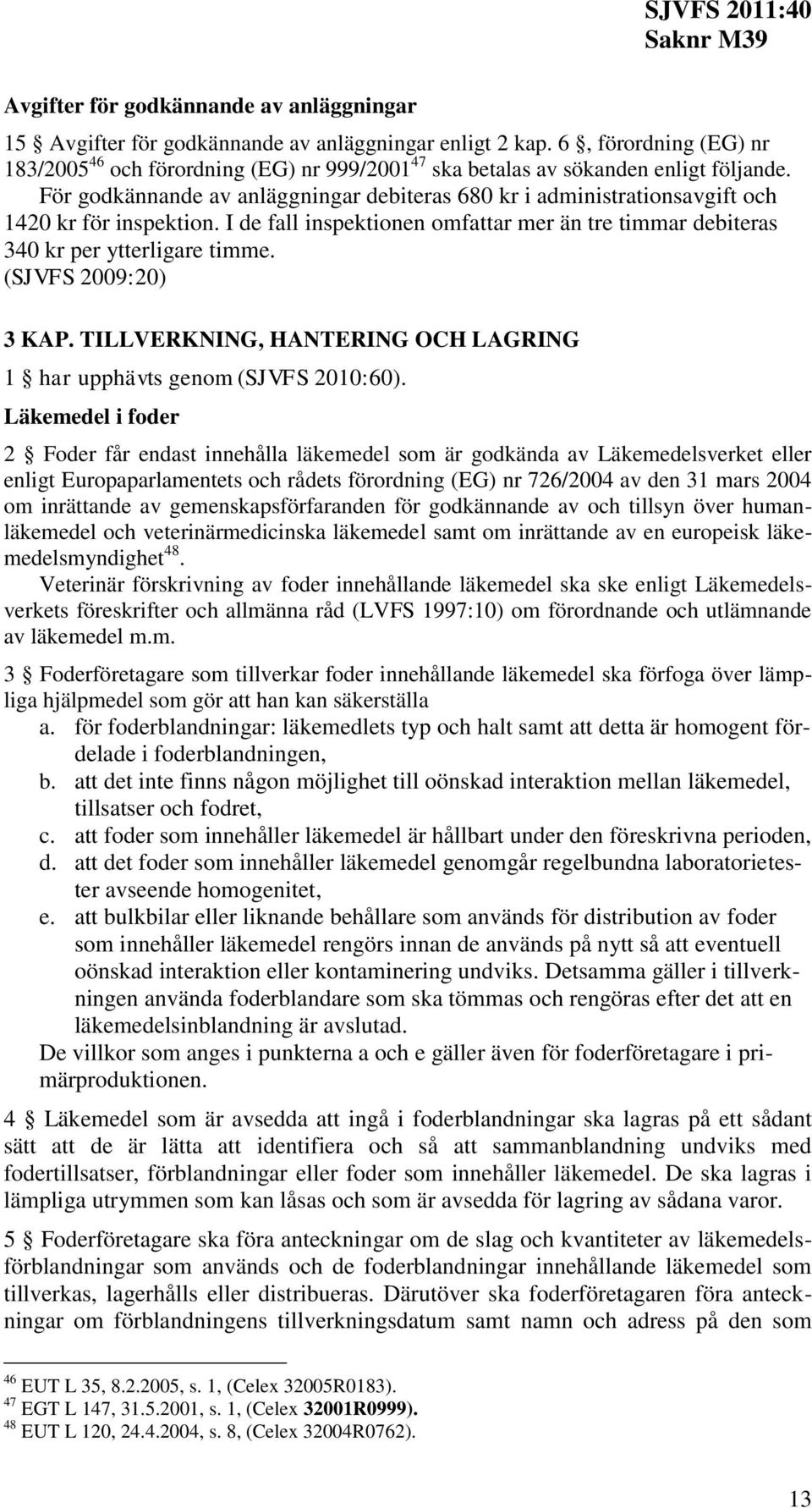 För godkännande av anläggningar debiteras 680 kr i administrationsavgift och 1420 kr för inspektion. I de fall inspektionen omfattar mer än tre timmar debiteras 340 kr per ytterligare timme.