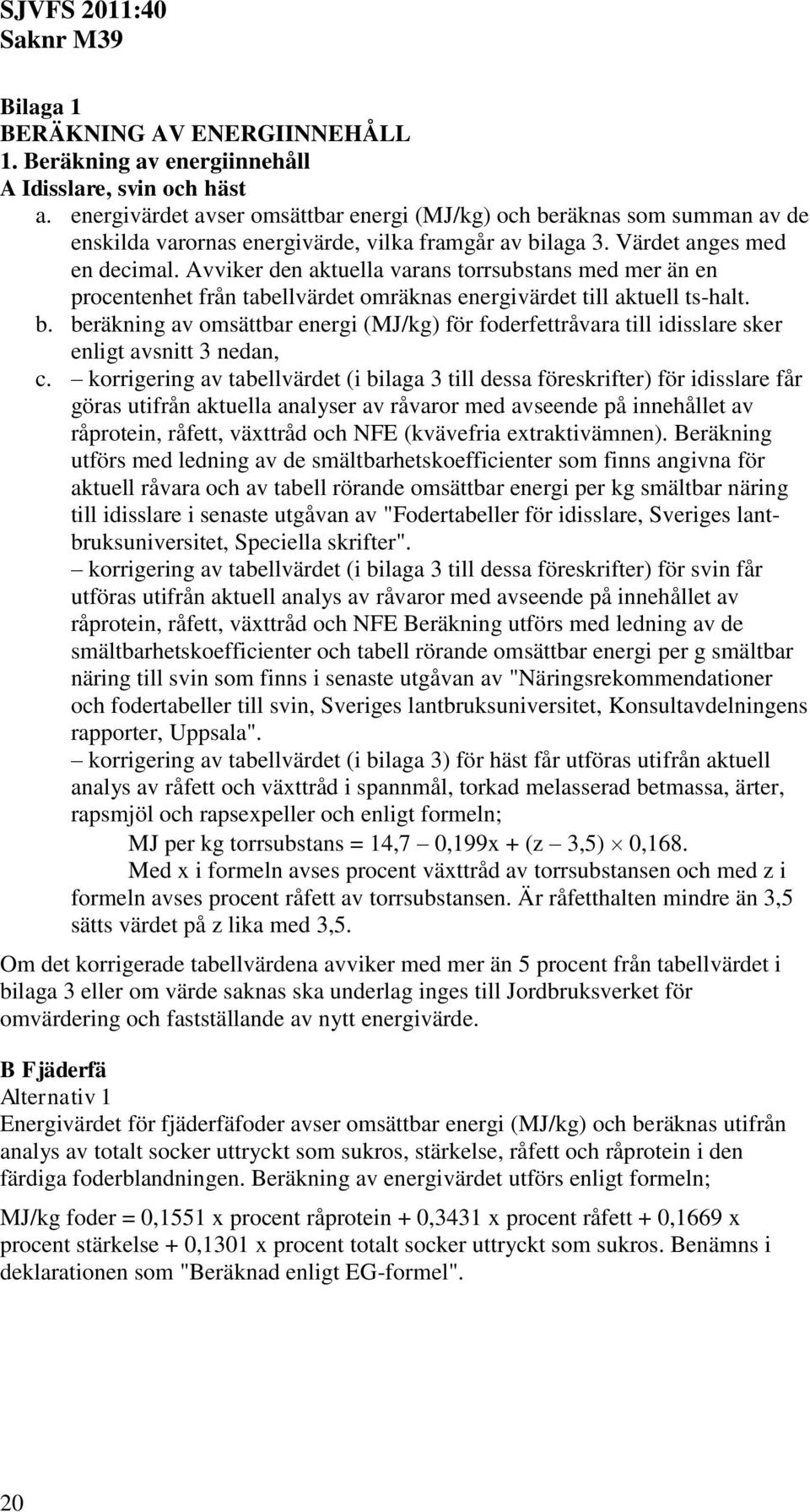 Avviker den aktuella varans torrsubstans med mer än en procentenhet från tabellvärdet omräknas energivärdet till aktuell ts-halt. b.