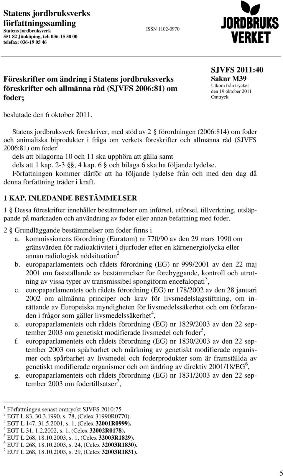 Statens jordbruksverk föreskriver, med stöd av 2 förordningen (2006:814) om foder och animaliska biprodukter i fråga om verkets föreskrifter och allmänna råd (SJVFS 2006:81) om foder 1 dels att