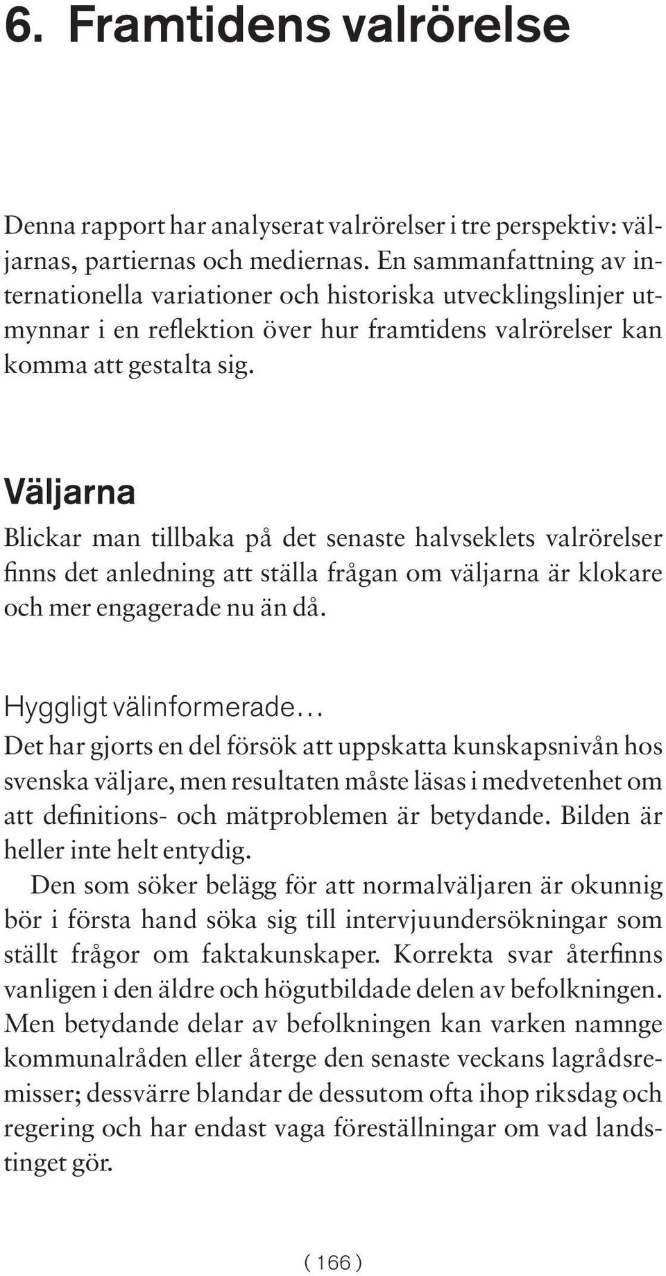 Väljarna Blickar man tillbaka på det senaste halvseklets valrörelser finns det anledning att ställa frågan om väljarna är klokare och mer engagerade nu än då.