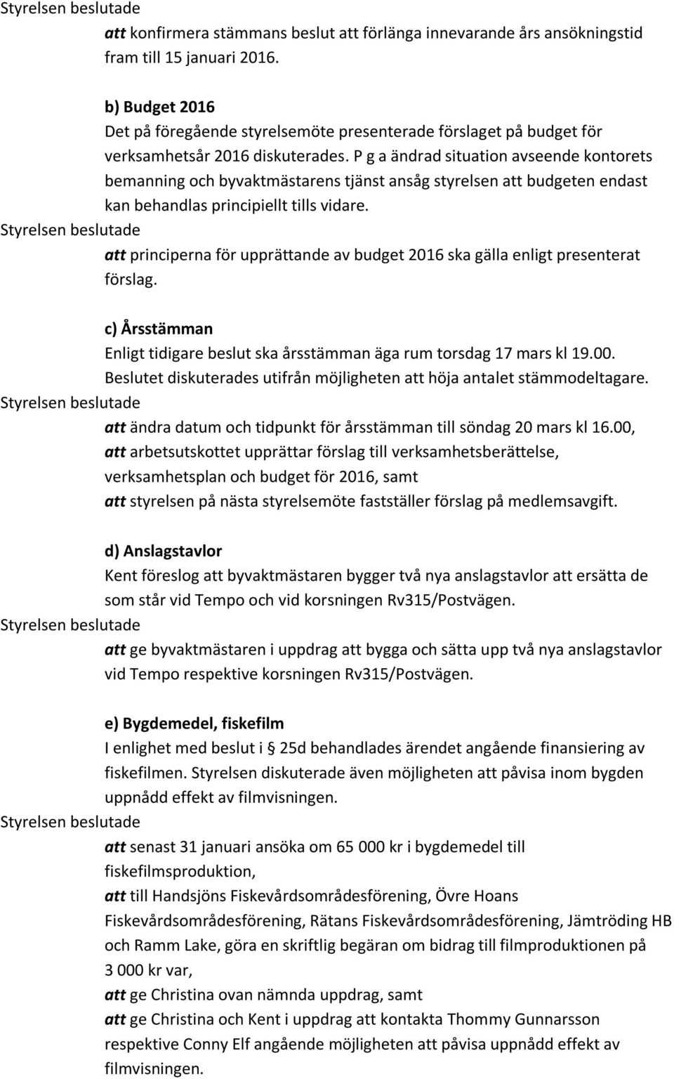 P g a ändrad situation avseende kontorets bemanning och byvaktmästarens tjänst ansåg styrelsen att budgeten endast kan behandlas principiellt tills vidare.