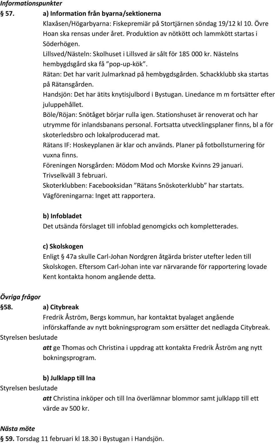 Rätan: Det har varit Julmarknad på hembygdsgården. Schackklubb ska startas på Rätansgården. Handsjön: Det har ätits knytisjulbord i Bystugan. Linedance m m fortsätter efter juluppehållet.