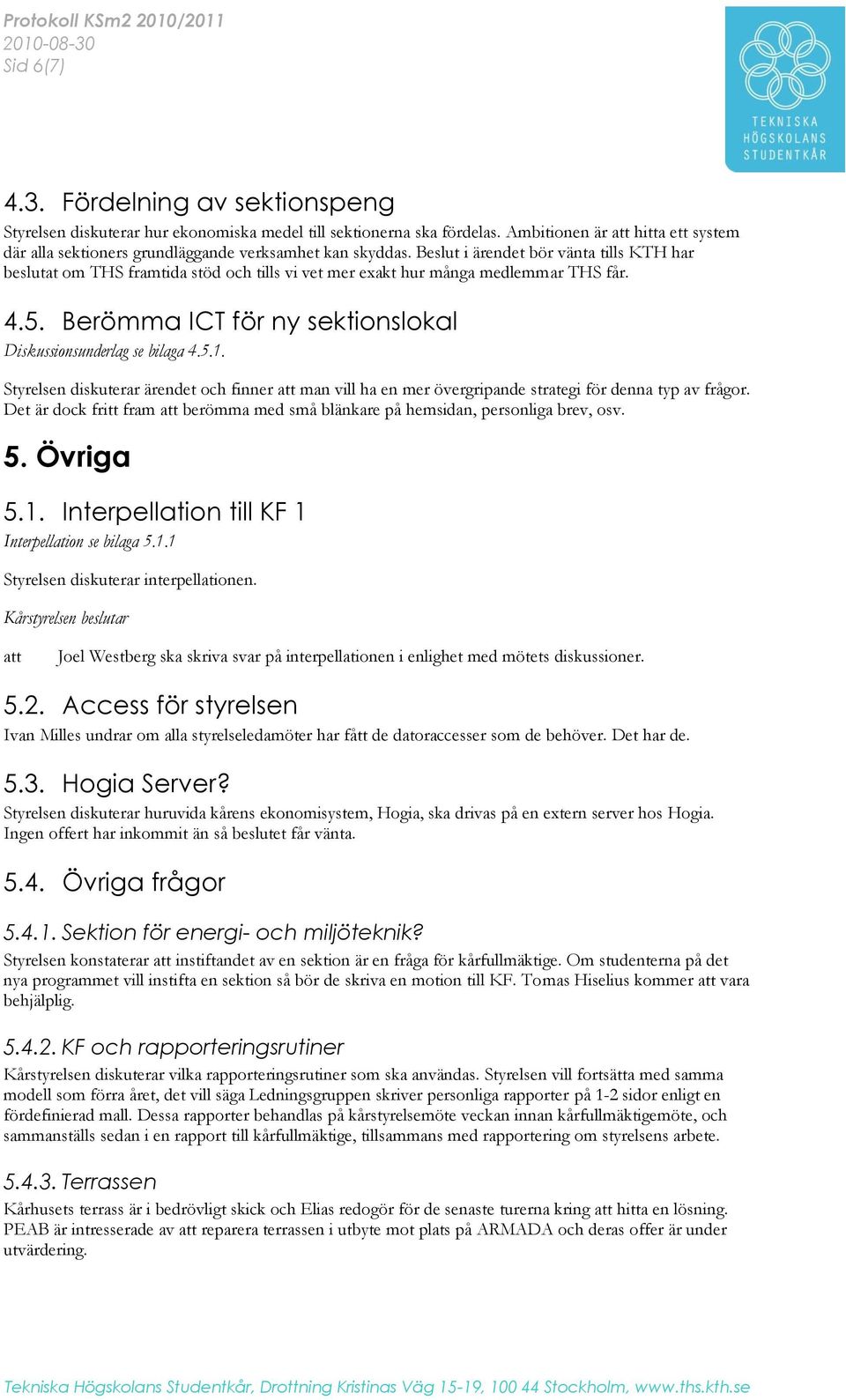 Beslut i ärendet bör vänta tills KTH har beslutat om THS framtida stöd och tills vi vet mer exakt hur många medlemmar THS får. 4.5. Berömma ICT för ny sektionslokal Diskussionsunderlag se bilaga 4.5.1.