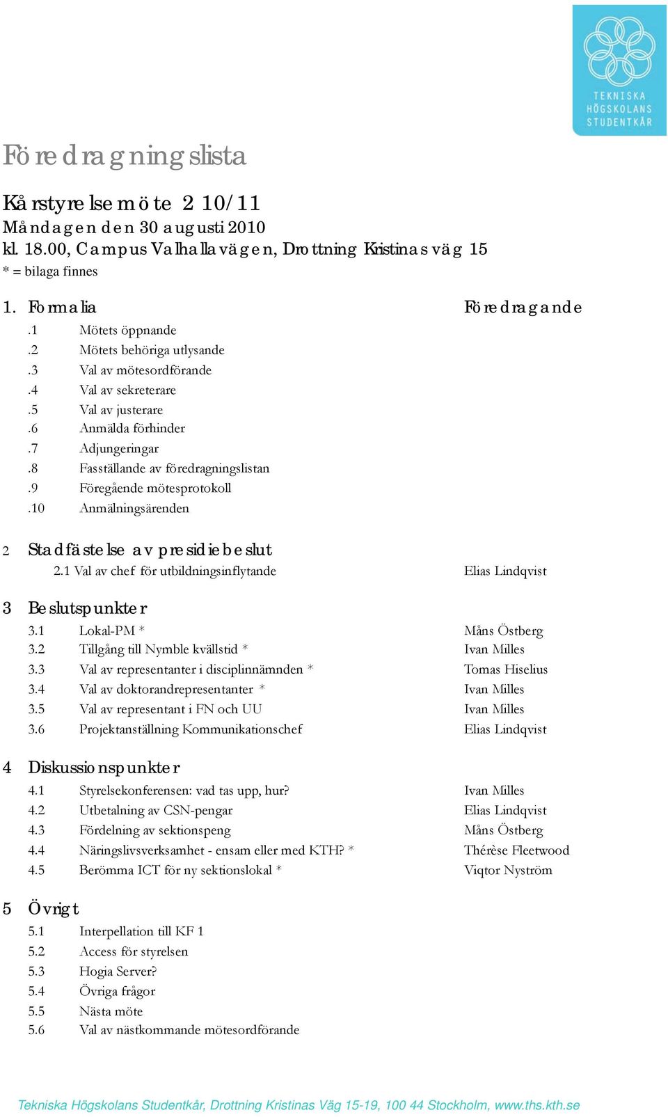 10 Anmälningsärenden 2 Stadfästelse av presidiebeslut 2.1 Val av chef för utbildningsinflytande Elias Lindqvist 3 Beslutspunkter 3.1 Lokal-PM * Måns Östberg 3.