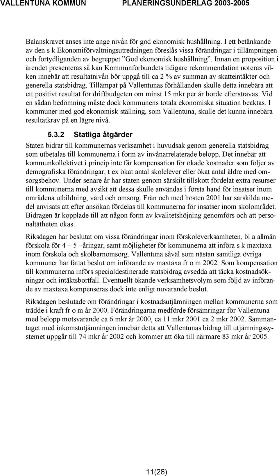 Innan en proposition i ärendet presenteras så kan Kommunförbundets tidigare rekommendation noteras vilken innebär att resultatnivån bör uppgå till ca 2 % av summan av skatteintäkter och generella