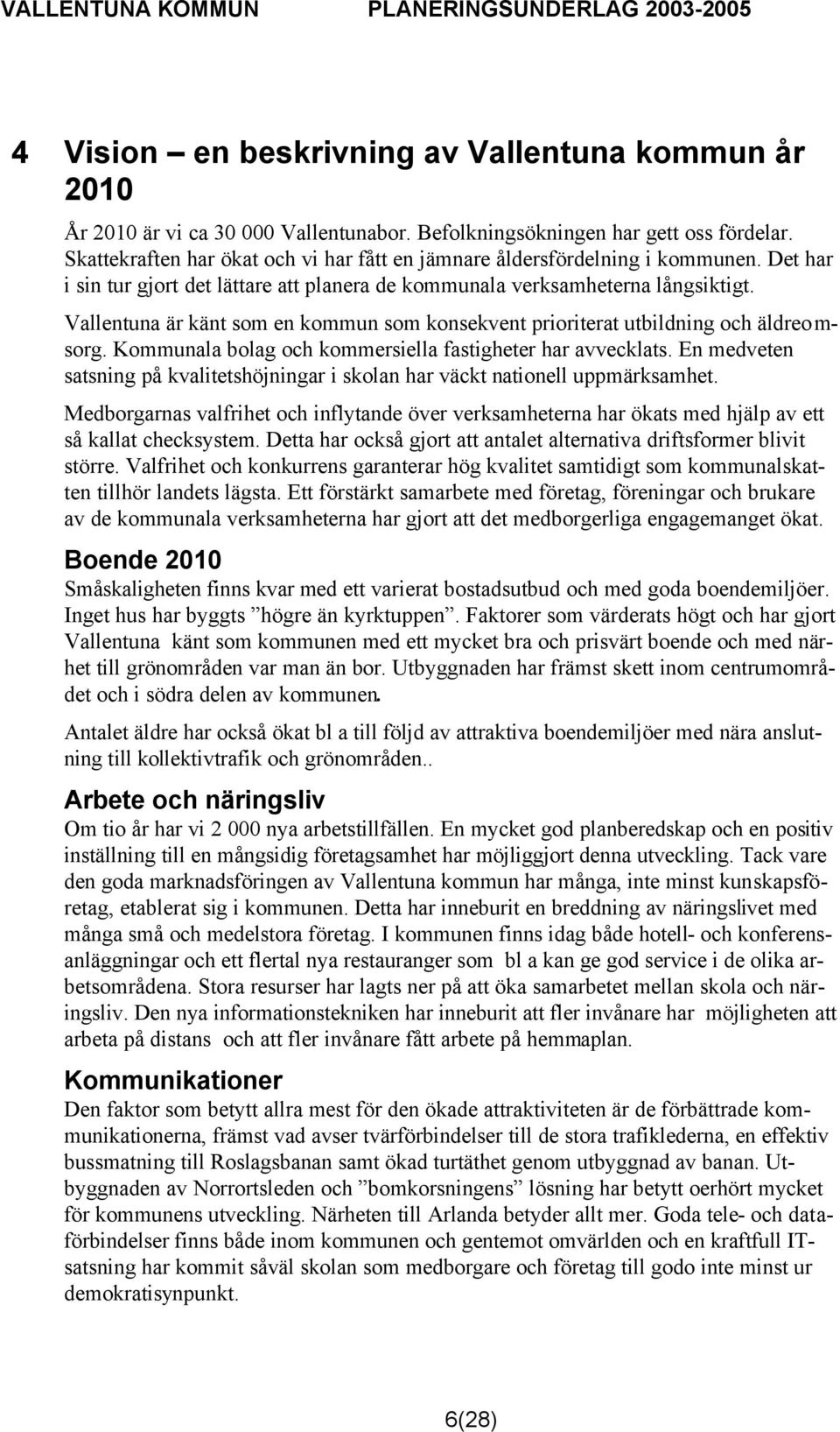 Vallentuna är känt som en kommun som konsekvent prioriterat utbildning och äldreomsorg. Kommunala bolag och kommersiella fastigheter har avvecklats.