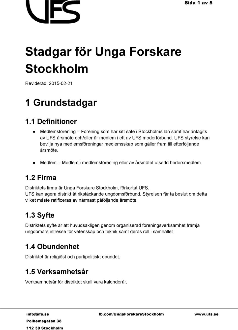 UFS styrelse kan bevilja nya medlemsföreningar medlemsskap som gäller fram till efterföljande årsmöte. Medlem = Medlem i medlemsförening eller av årsmötet utsedd hedersmedlem. 1.