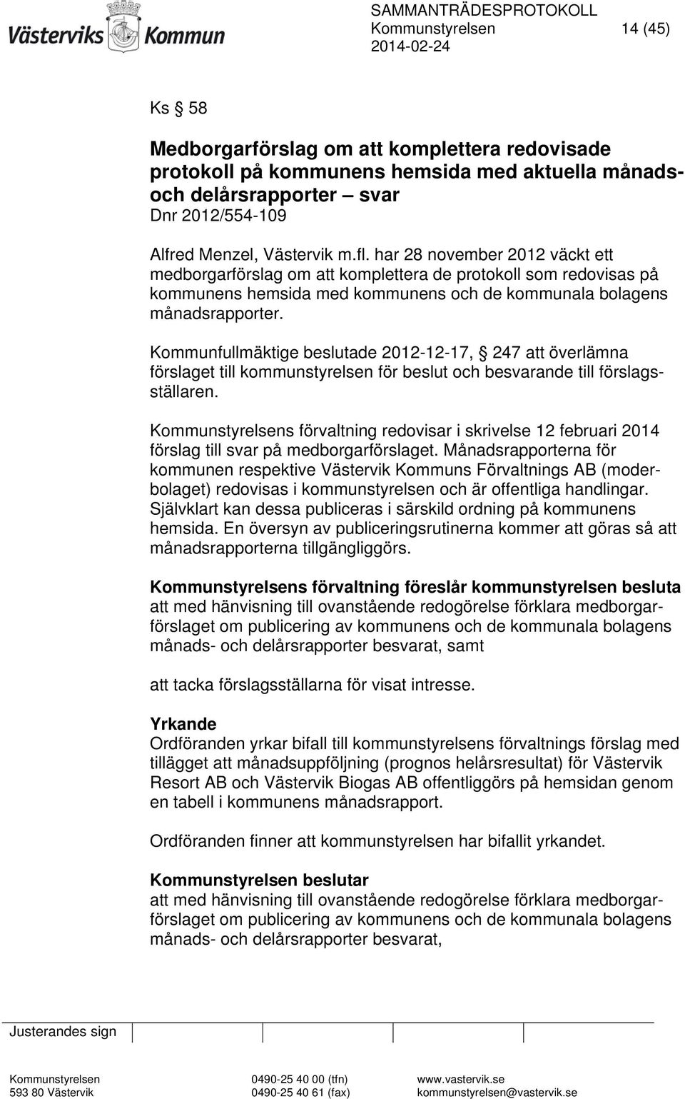 Kommunfullmäktige beslutade 2012-12-17, 247 att överlämna förslaget till kommunstyrelsen för beslut och besvarande till förslagsställaren.