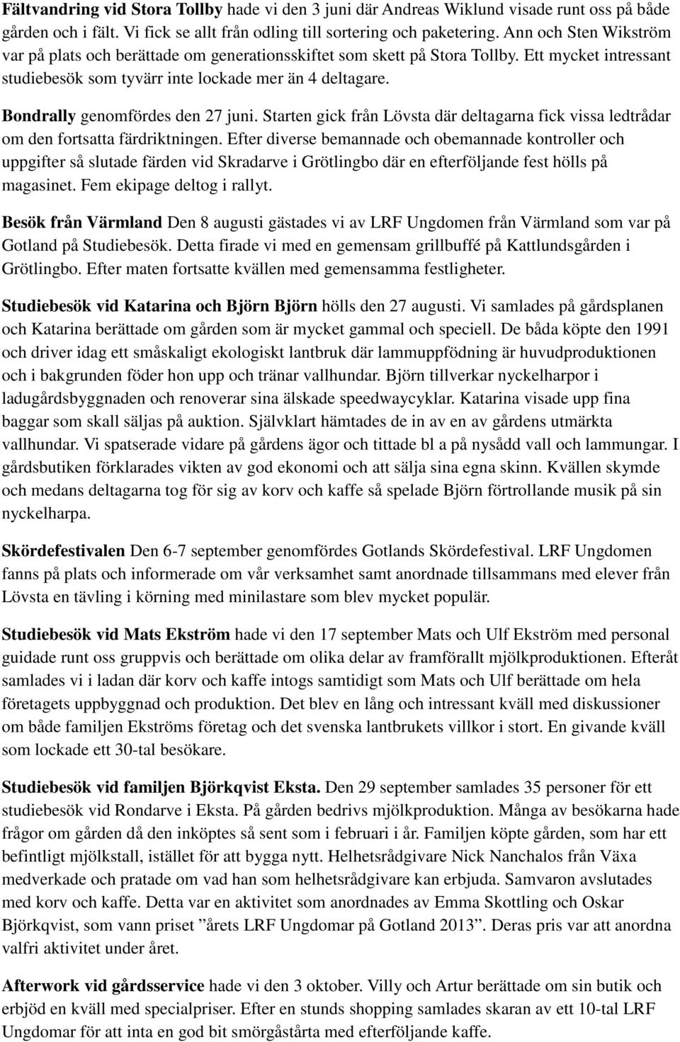 Bondrally genomfördes den 27 juni. Starten gick från Lövsta där deltagarna fick vissa ledtrådar om den fortsatta färdriktningen.