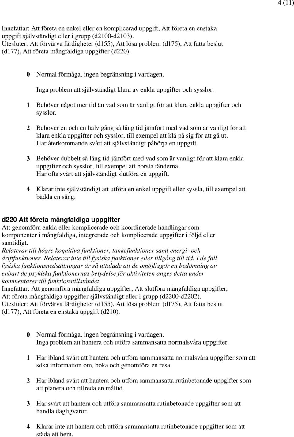 Inga problem att självständigt klara av enkla uppgifter och sysslor. 1 Behöver något mer tid än vad som är vanligt för att klara enkla uppgifter och sysslor.