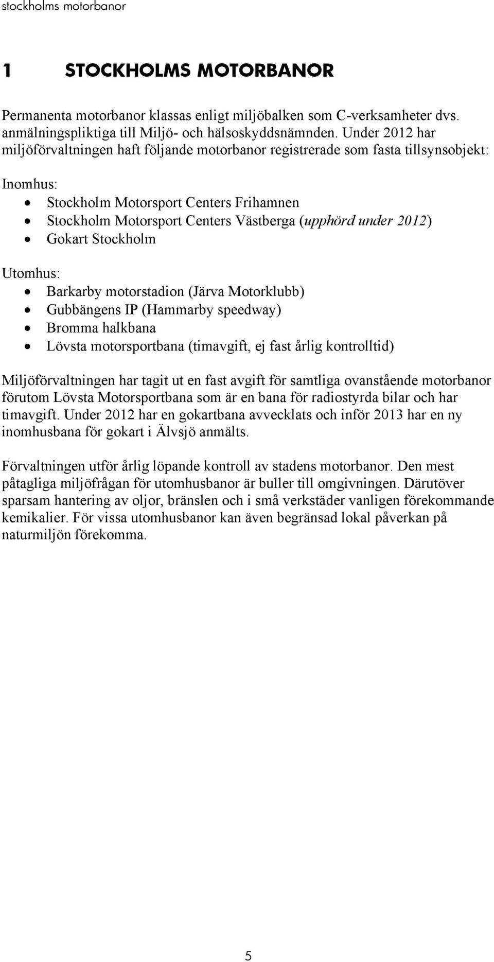 2012) Gokart Stockholm Utomhus: Barkarby motorstadion (Järva Motorklubb) Gubbängens IP (Hammarby speedway) Bromma halkbana Lövsta motorsportbana (timavgift, ej fast årlig kontrolltid)