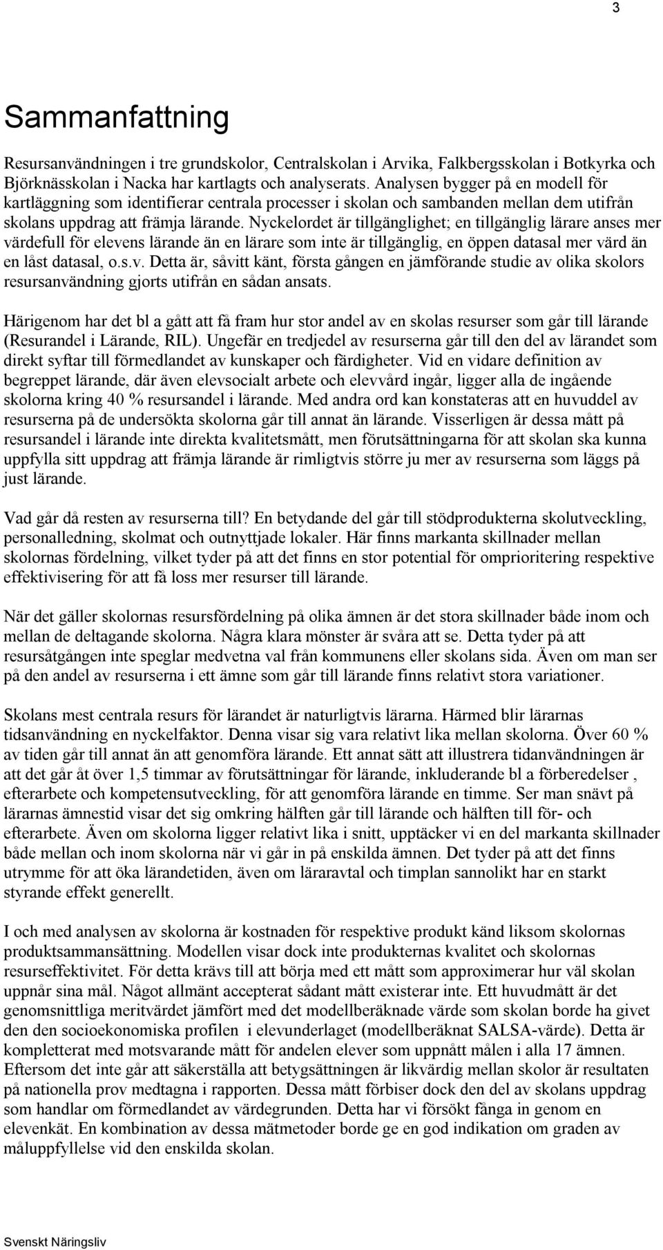 Nyckelordet är tillgänglighet; en tillgänglig lärare anses mer värdefull för elevens lärande än en lärare som inte är tillgänglig, en öppen datasal mer värd än en låst datasal, o.s.v. Detta är, såvitt känt, första gången en jämförande studie av olika skolors resursanvändning gjorts utifrån en sådan ansats.