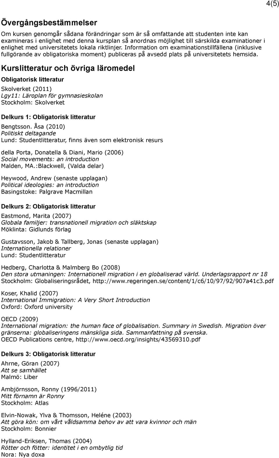 Kurslitteratur och övriga läromedel Obligatorisk litteratur Skolverket (2011) Lgy11: Läroplan för gymnasieskolan Stockholm: Skolverket Delkurs 1: Obligatorisk litteratur Bengtsson.