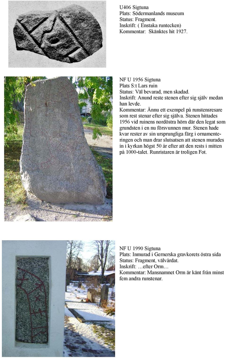 Stenen hittades 1956 vid ruinens nordöstra hörn där den legat som grundsten i en nu försvunnen mur.