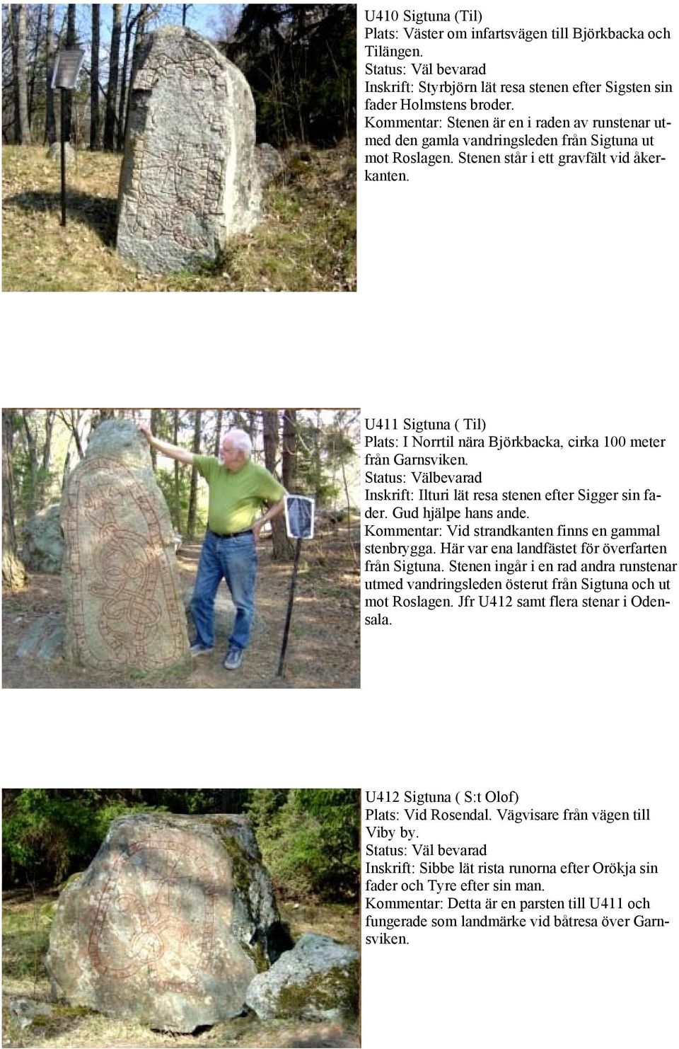 U411 Sigtuna ( Til) Plats: I Norrtil nära Björkbacka, cirka 100 meter från Garnsviken. Status: Välbevarad Inskrift: Ilturi lät resa stenen efter Sigger sin fader. Gud hjälpe hans ande.