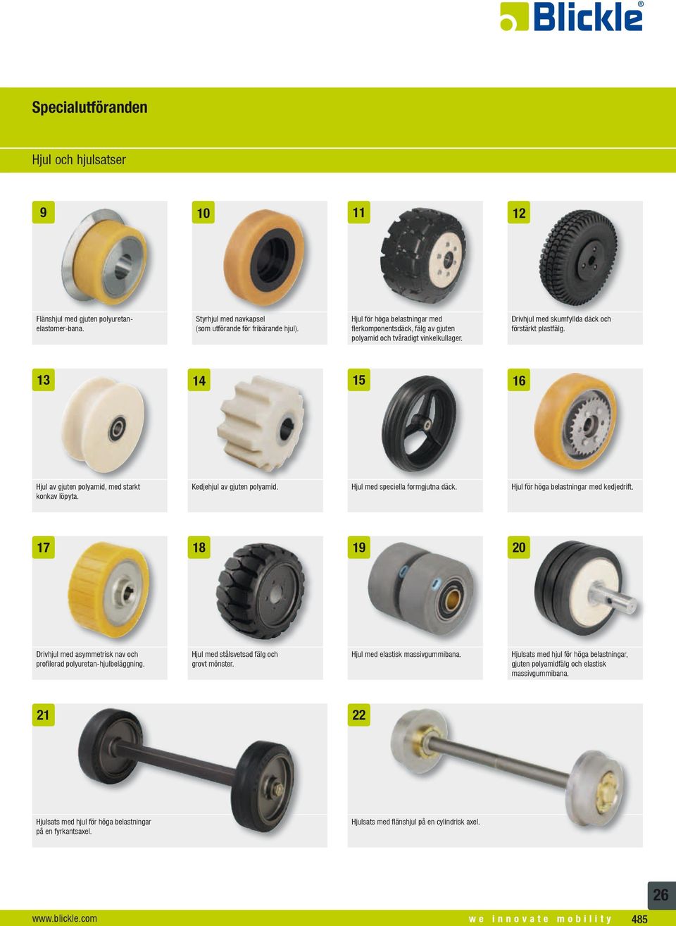 13 14 15 16 Hjul av gjuten polyamid, med starkt konkav löpyta. Kedjehjul av gjuten polyamid. Hjul med speciella formgjutna däck. Hjul för höga belastningar med kedjedrift.
