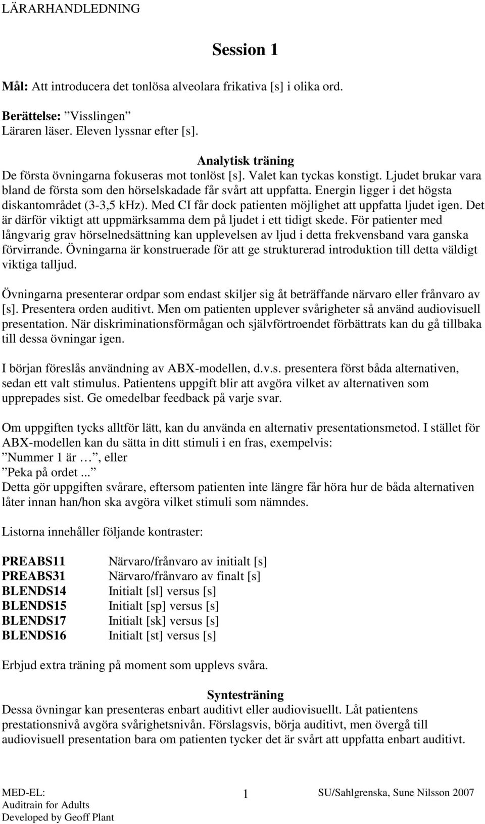 Energin ligger i det högsta diskantområdet (3-3,5 khz). Med CI får dock patienten möjlighet att uppfatta ljudet igen. Det är därför viktigt att uppmärksamma dem på ljudet i ett tidigt skede.