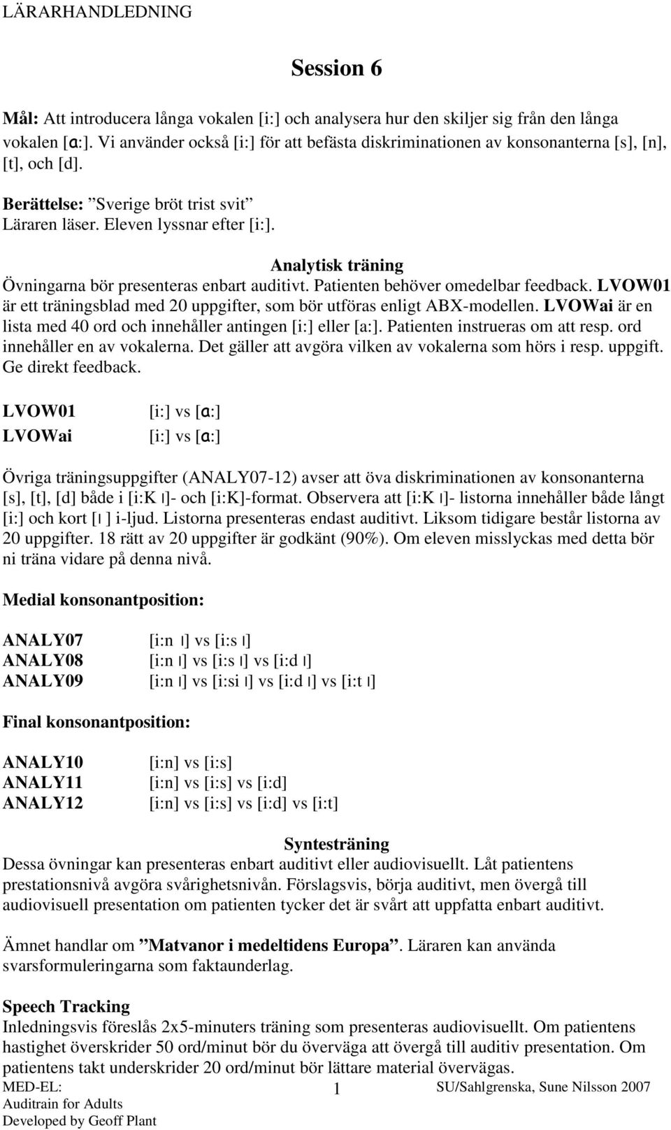 Analytisk träning Övningarna bör presenteras enbart auditivt. Patienten behöver omedelbar feedback. LVOW01 är ett träningsblad med 20 uppgifter, som bör utföras enligt ABX-modellen.