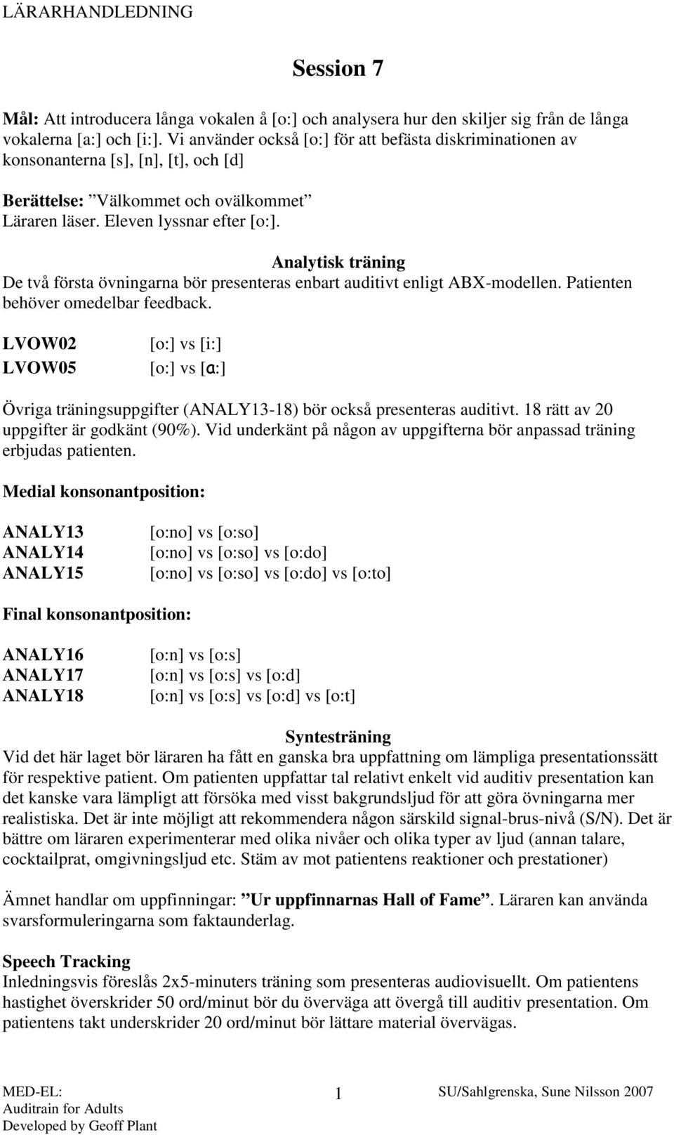 Analytisk träning De två första övningarna bör presenteras enbart auditivt enligt ABX-modellen. Patienten behöver omedelbar feedback.