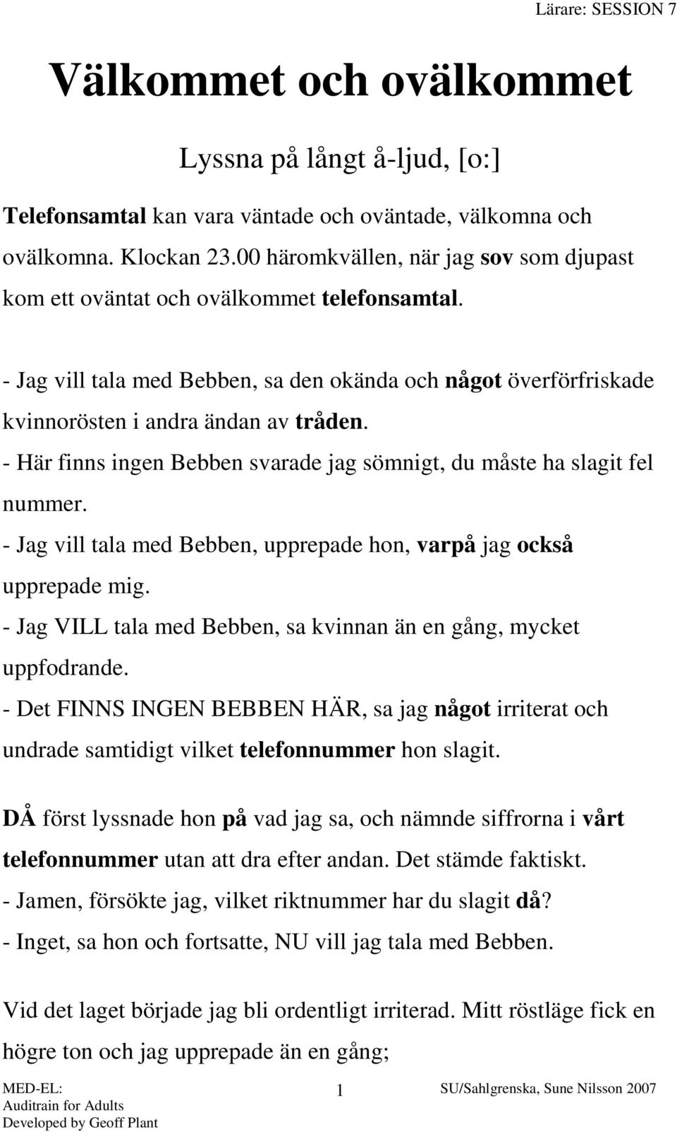 - Här finns ingen Bebben svarade jag sömnigt, du måste ha slagit fel nummer. - Jag vill tala med Bebben, upprepade hon, varpå jag också upprepade mig.