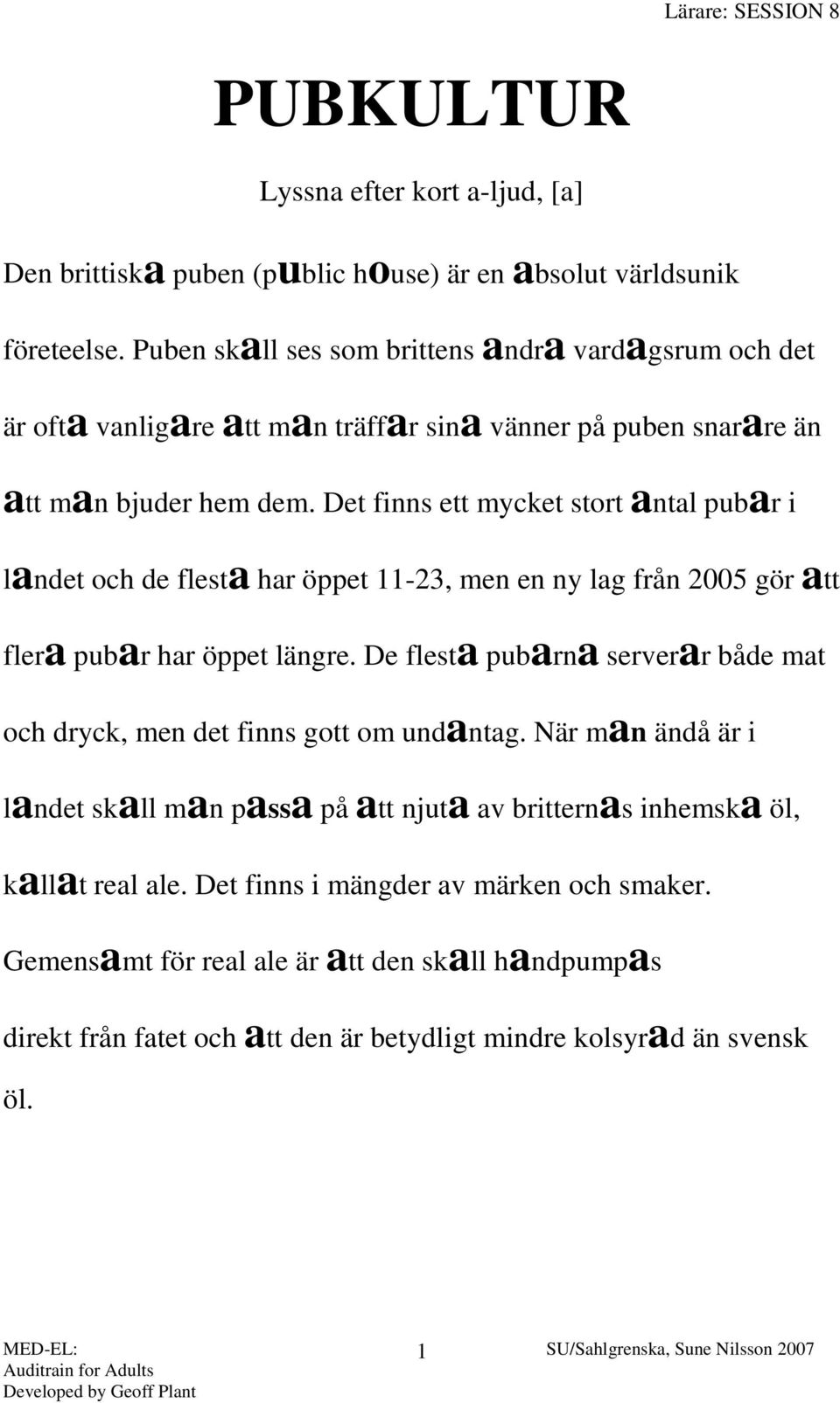 Det finns ett mycket stort antal pubar i landet och de flesta har öppet 11-23, men en ny lag från 2005 gör att flera pubar har öppet längre.