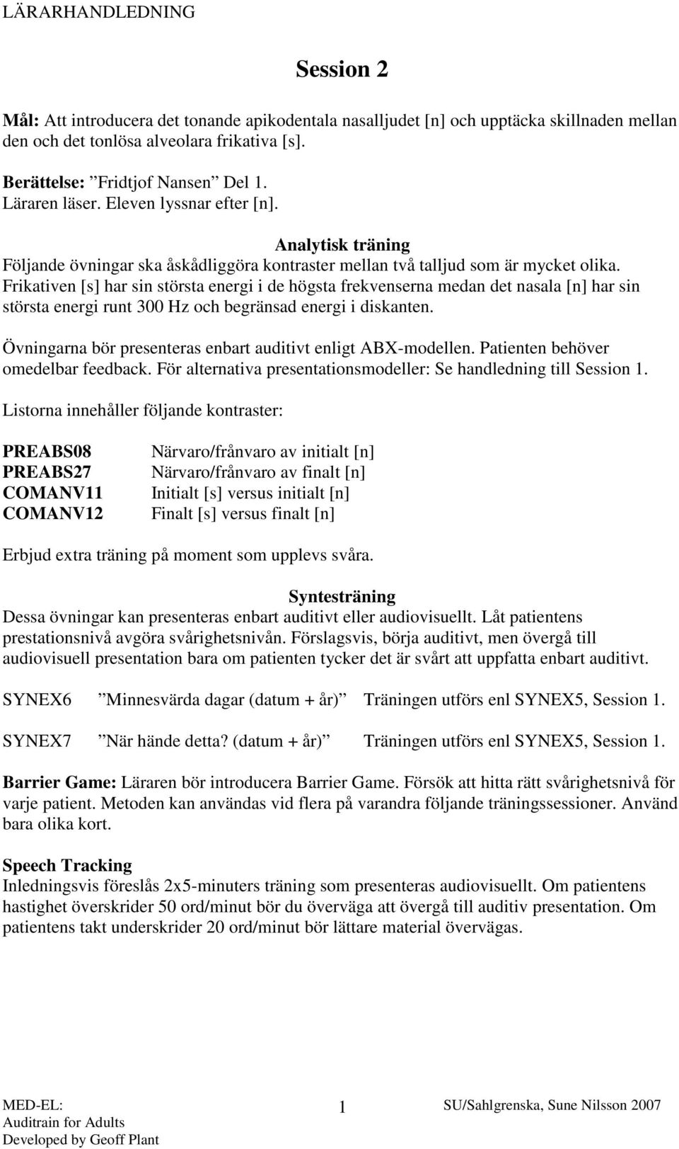 Frikativen [s] har sin största energi i de högsta frekvenserna medan det nasala [n] har sin största energi runt 300 Hz och begränsad energi i diskanten.