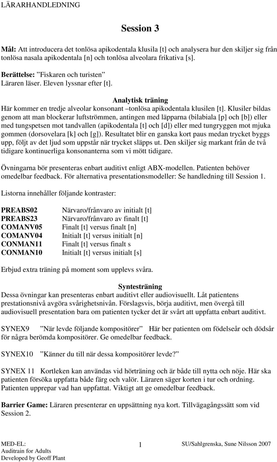 Klusiler bildas genom att man blockerar luftströmmen, antingen med läpparna (bilabiala [p] och [b]) eller med tungspetsen mot tandvallen (apikodentala [t] och [d]) eller med tungryggen mot mjuka