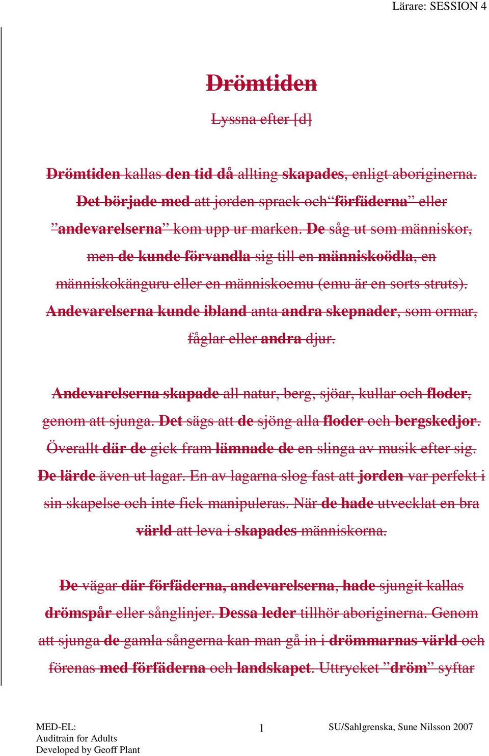 Andevarelserna kunde ibland anta andra skepnader, som ormar, fåglar eller andra djur. Andevarelserna skapade all natur, berg, sjöar, kullar och floder, genom att sjunga.