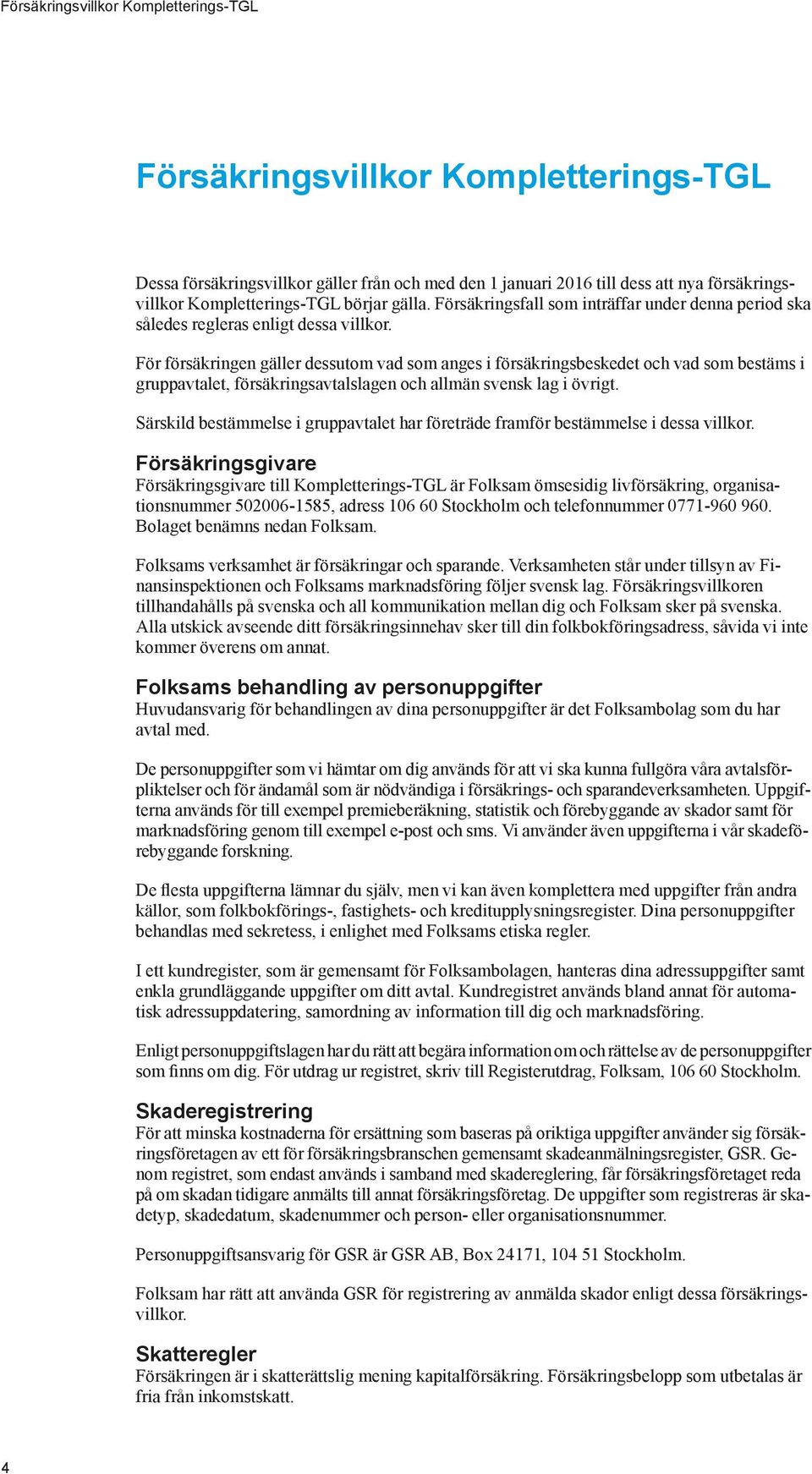 För försäkringen gäller dessutom vad som anges i försäkringsbeskedet och vad som bestäms i gruppavtalet, försäkringsavtalslagen och allmän svensk lag i övrigt.