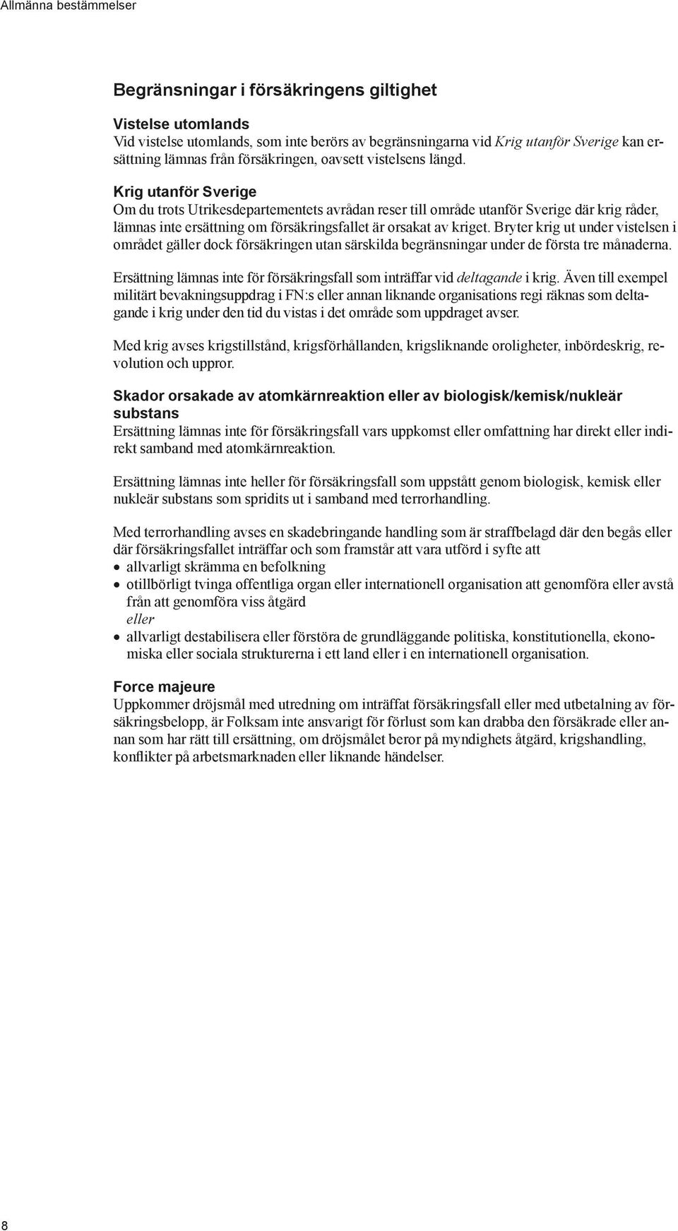 Krig utanför Sverige Om du trots Utrikesdepartementets avrådan reser till område utanför Sverige där krig råder, lämnas inte ersättning om försäkringsfallet är orsakat av kriget.