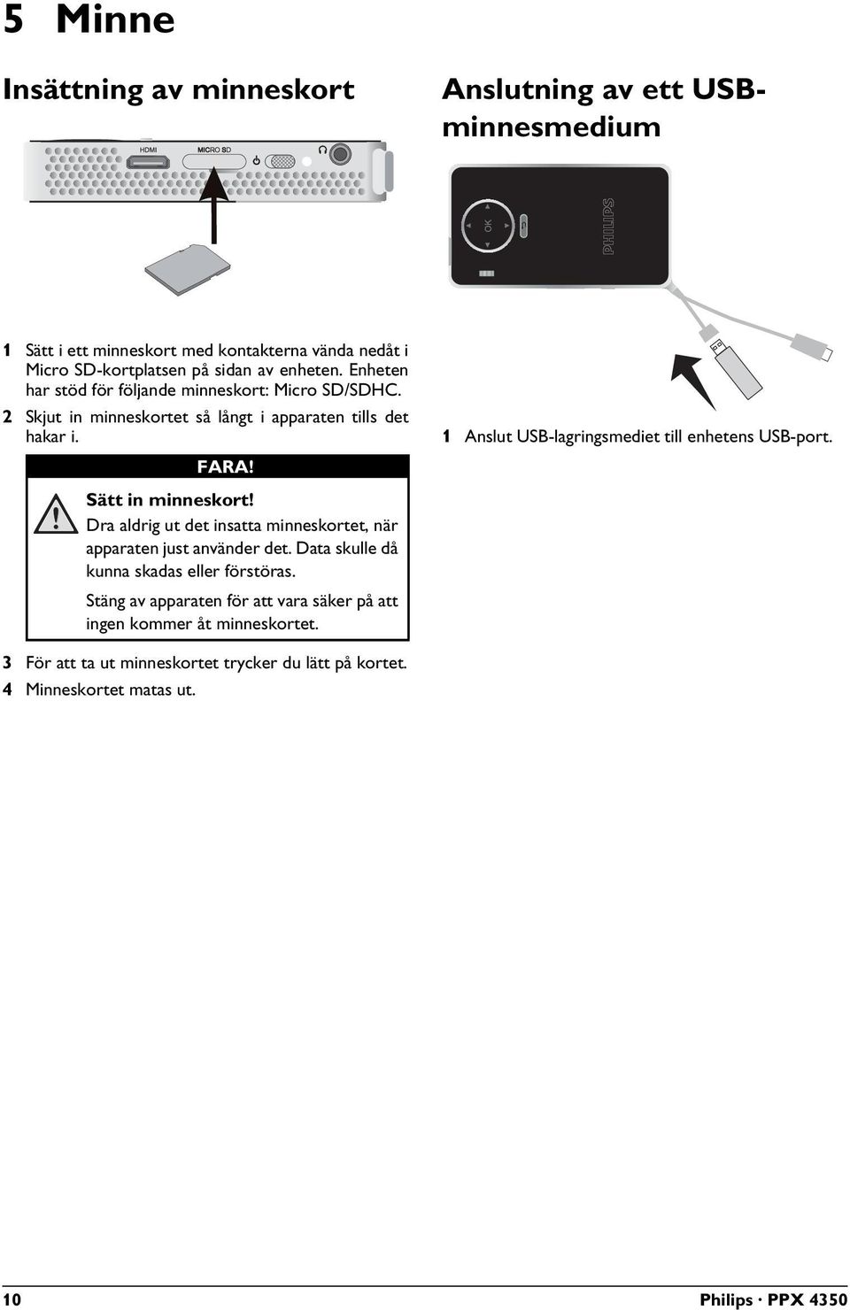 1 Anslut USB-lagringsmediet till enhetens USB-port. Sätt in minneskort! Dra aldrig ut det insatta minneskortet, när apparaten just använder det.