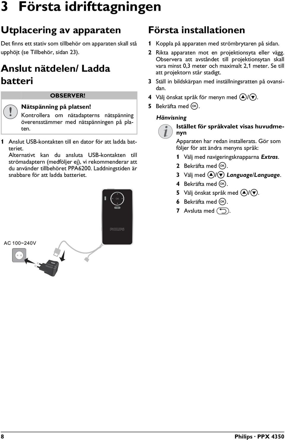 Alternativt kan du ansluta USB-kontakten till strömadaptern (medföljer ej), vi rekommenderar att du använder tillbehöret PPA6200. Laddningstiden är snabbare för att ladda batteriet.