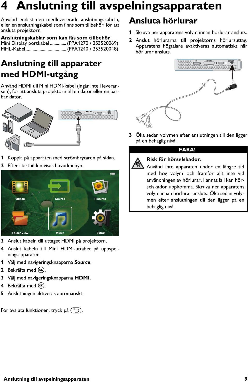 Anslutningskablar som kan fås som tillbehör Mini Display portkabel... (PPA1270 / 253520069) MHL-Kabel... (PPA1240 / 253520048) Ansluta hörlurar 1 Skruva ner apparatens volym innan hörlurar ansluts.