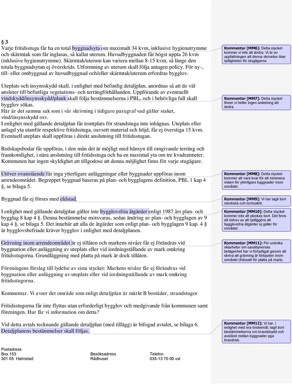 Utformning av uterum skall följa antagen policy. För ny-, till- eller ombyggnad av huvudbyggnad och/eller skärmtak/uterum erfordras bygglov.