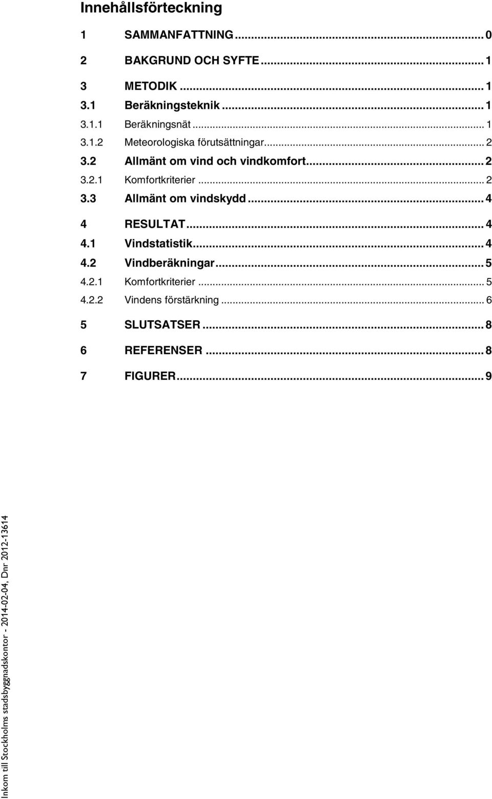 .. 2 3.3 Allmänt om vindskydd... 4 4 RESULTAT... 4 4.1 Vindstatistik... 4 4.2 Vindberäkningar... 5 4.2.1 Komfortkriterier.