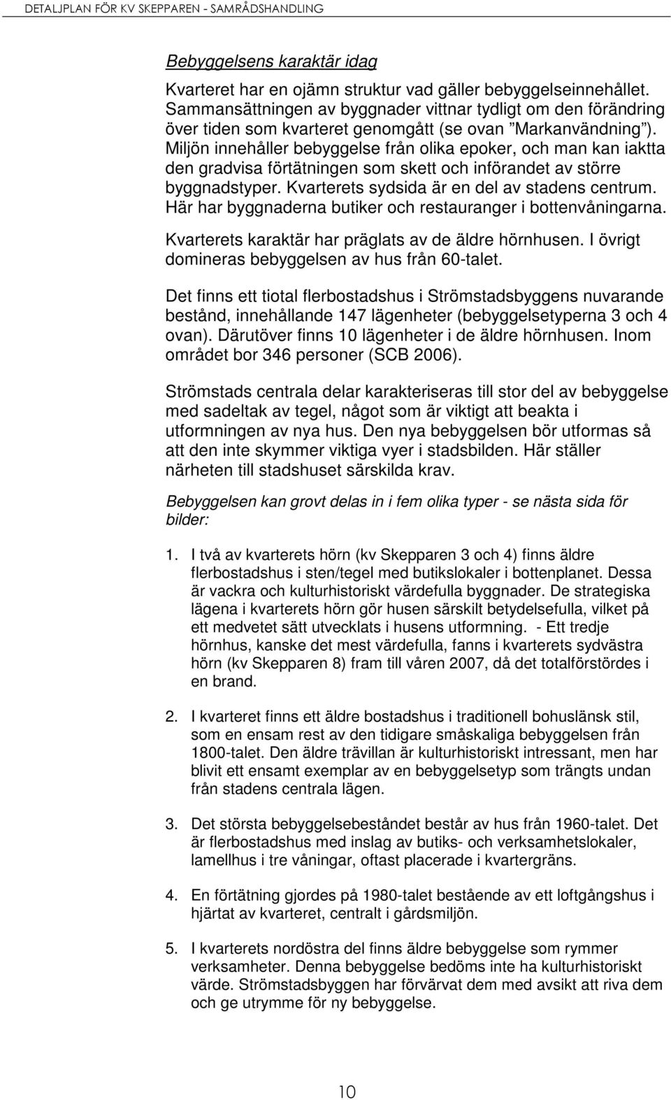 Miljön innehåller bebyggelse från olika epoker, och man kan iaktta den gradvisa förtätningen som skett och införandet av större byggnadstyper. Kvarterets sydsida är en del av stadens centrum.