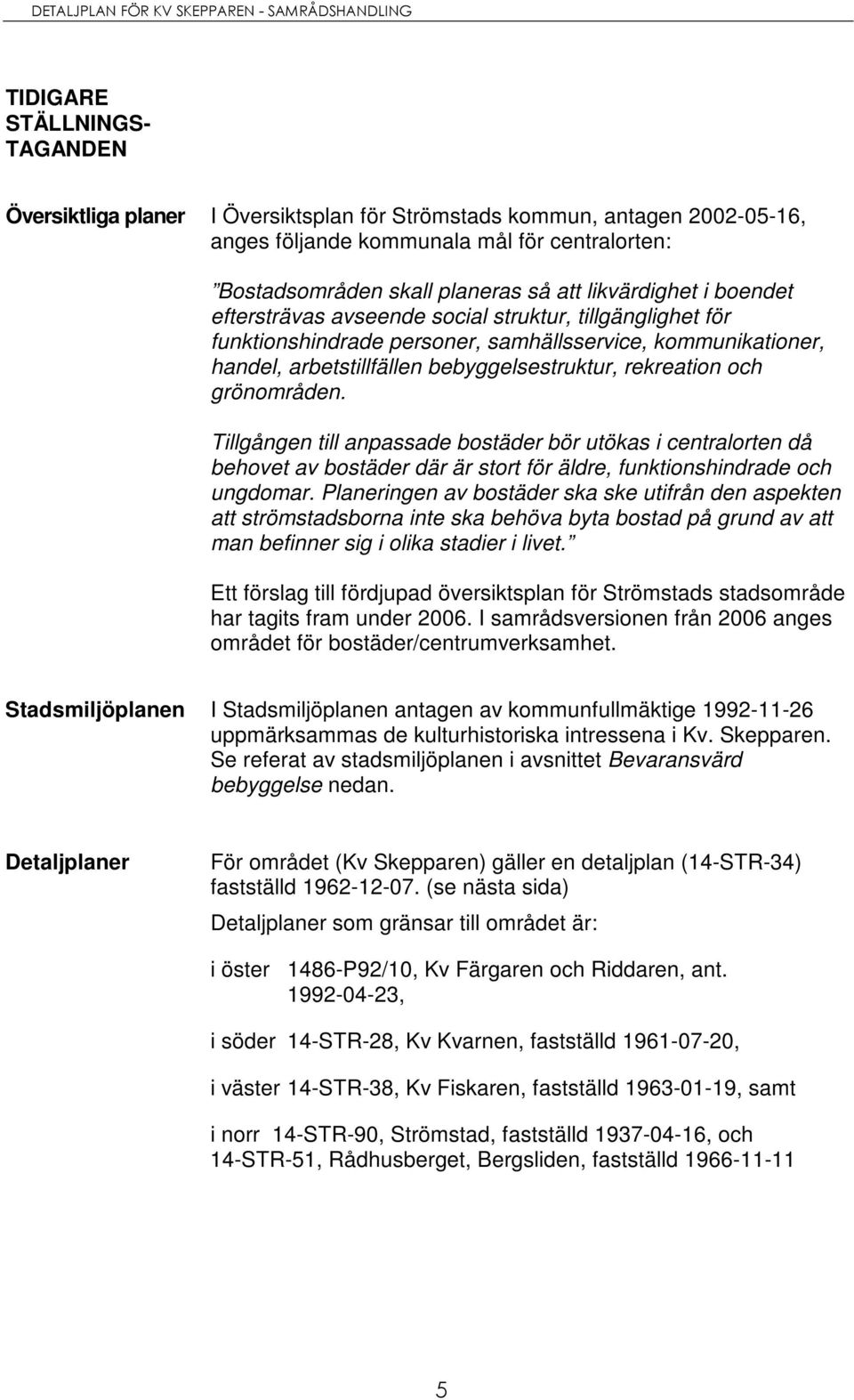 och grönområden. Tillgången till anpassade bostäder bör utökas i centralorten då behovet av bostäder där är stort för äldre, funktionshindrade och ungdomar.