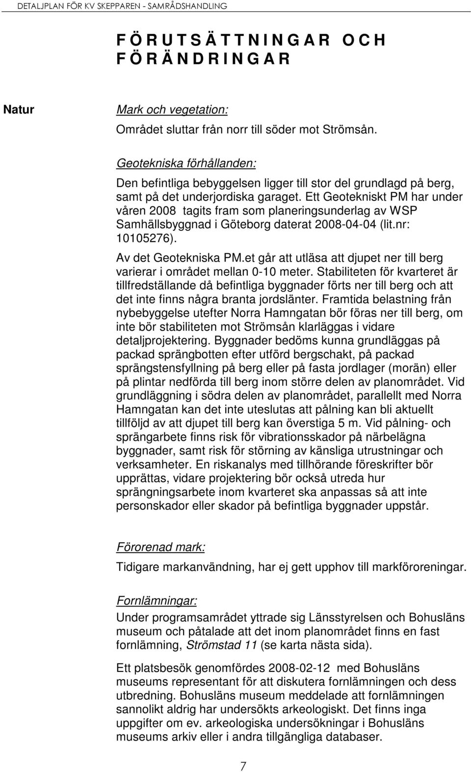 Ett Geotekniskt PM har under våren 2008 tagits fram som planeringsunderlag av WSP Samhällsbyggnad i Göteborg daterat 2008-04-04 (lit.nr: 10105276). Av det Geotekniska PM.