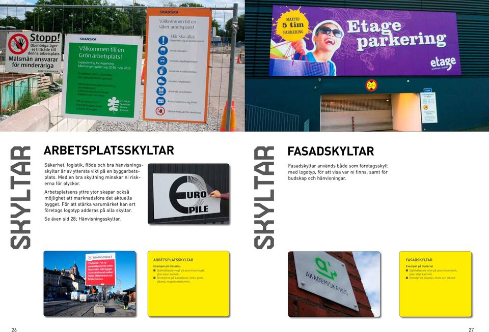 SKYLTAR FASADSKYLTAR Fasadskyltar används både som företagsskylt med logotyp, för att visa var ni finns, samt för budskap och hänvisningar.