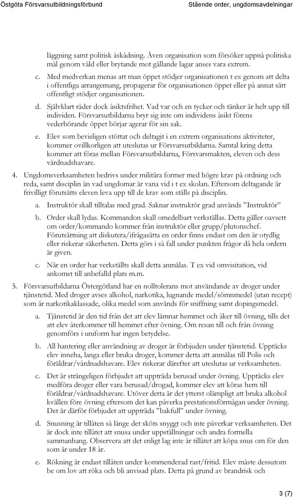 Vad var och en tycker och tänker är helt upp till individen. Försvarsutbildarna bryr sig inte om individens åsikt förens vederbörande öppet börjar agerar för sin sak. e. Elev som bevisligen stöttat och deltagit i en extrem organisations aktiviteter, kommer ovillkorligen att uteslutas ur Försvarsutbildarna.